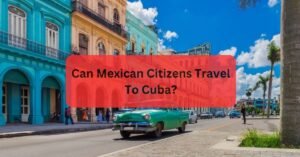 Can Mexican Citizens Travel To Cuba?