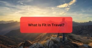 What Is Fit In Travel?