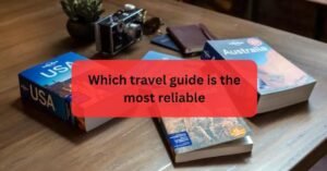 Which Travel Guide Is The Most Reliable?