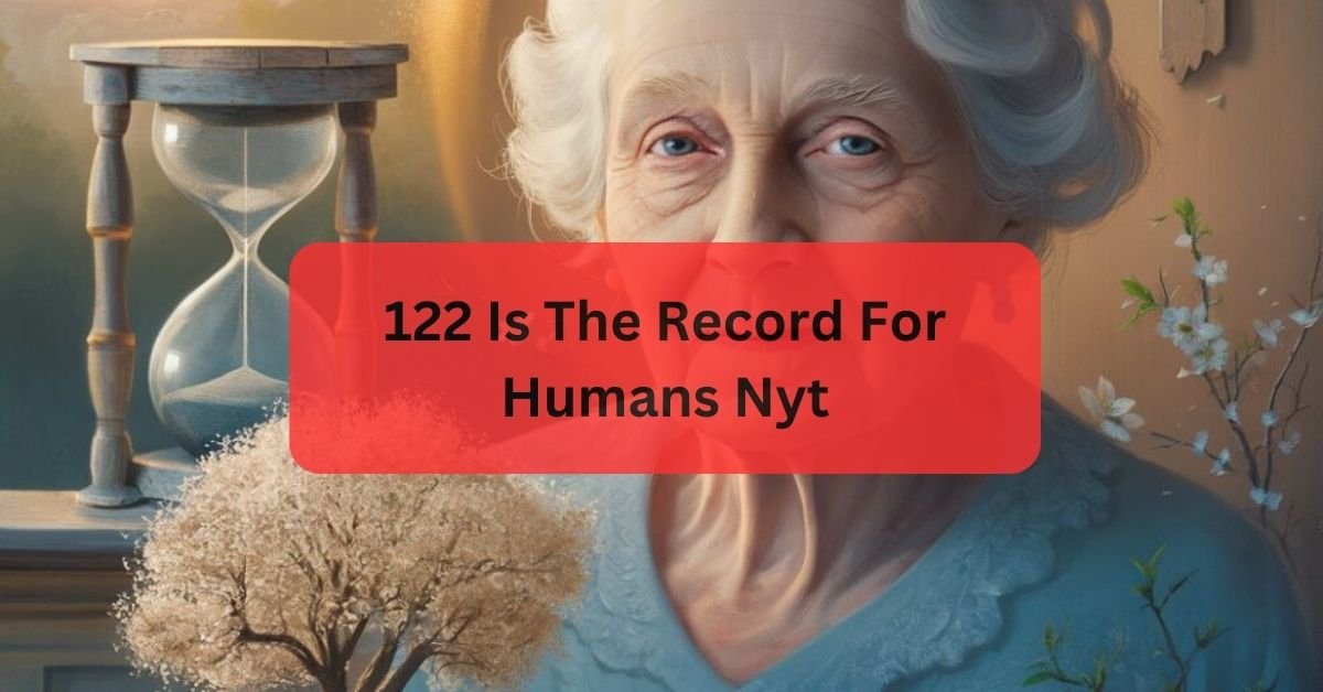 122 Is The Record For Humans Nyt